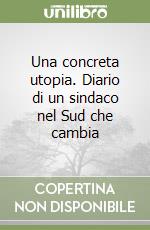 Una concreta utopia. Diario di un sindaco nel Sud che cambia libro