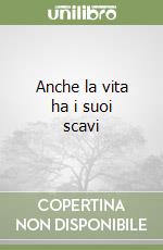 Anche la vita ha i suoi scavi libro