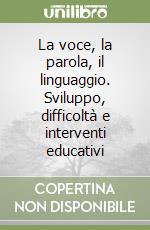 La voce, la parola, il linguaggio. Sviluppo, difficoltà e interventi educativi libro