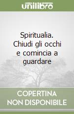 Spiritualia. Chiudi gli occhi e comincia a guardare