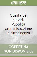 Qualità dei servizi. Pubblica amministrazione e cittadinanza libro