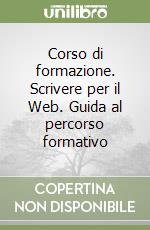 Corso di formazione. Scrivere per il Web. Guida al percorso formativo libro