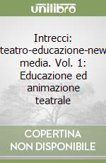 Intrecci: teatro-educazione-new media. Vol. 1: Educazione ed animazione teatrale