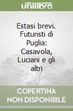 Estasi brevi. Futuristi di Puglia: Casavola, Luciani e gli altri libro