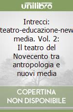 Intrecci: teatro-educazione-new media. Vol. 2: Il teatro del Novecento tra antropologia e nuovi media