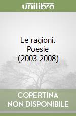 Le ragioni. Poesie (2003-2008)