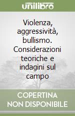 Violenza, aggressività, bullismo. Considerazioni teoriche e indagini sul campo libro