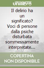 Il delirio ha un significato? Voci di persone dalla psiche disturbata sommessamente interpretate con affetto