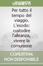 Per tutto il tempo del viaggio. L'esodo: custodire l'alleanza, vivere la comunione libro