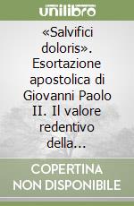 «Salvifici doloris». Esortazione apostolica di Giovanni Paolo II. Il valore redentivo della sofferenza libro