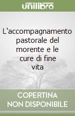 L'accompagnamento pastorale del morente e le cure di fine vita libro