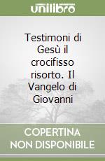 Testimoni di Gesù il crocifisso risorto. Il Vangelo di Giovanni libro