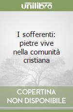 I sofferenti: pietre vive nella comunità cristiana libro