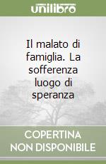 Il malato di famiglia. La sofferenza luogo di speranza libro