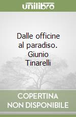 Dalle officine al paradiso. Giunio Tinarelli libro