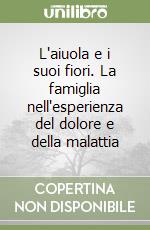 L'aiuola e i suoi fiori. La famiglia nell'esperienza del dolore e della malattia libro