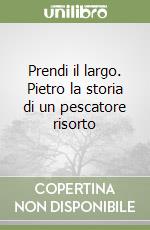 Prendi il largo. Pietro la storia di un pescatore risorto