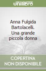 Anna Fulgida Bartolacelli. Una grande piccola donna