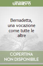 Bernadetta, una vocazione come tutte le altre libro