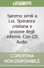 Saremo simili a Lui. Speranza cristiana e unzione degli infermi. Con CD Audio libro