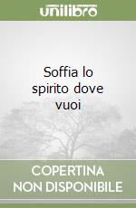 Soffia lo spirito dove vuoi libro