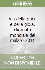 Via della pace e della gioia. Giornata mondiale del malato 2011 libro
