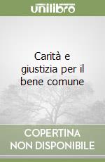 Carità e giustizia per il bene comune libro