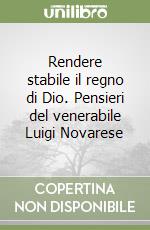 Rendere stabile il regno di Dio. Pensieri del venerabile Luigi Novarese libro