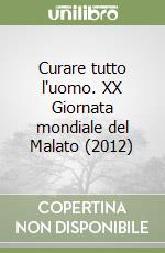 Curare tutto l'uomo. XX Giornata mondiale del Malato (2012) libro