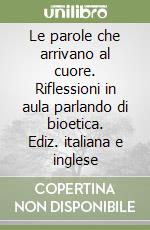 Le parole che arrivano al cuore. Riflessioni in aula parlando di bioetica. Ediz. italiana e inglese libro