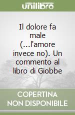 Il dolore fa male (...l'amore invece no). Un commento al libro di Giobbe