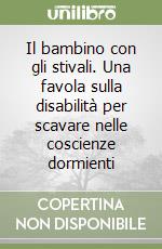 Il bambino con gli stivali. Una favola sulla disabilità per scavare nelle coscienze dormienti libro