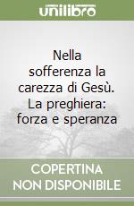 Nella sofferenza la carezza di Gesù. La preghiera: forza e speranza