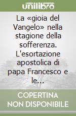 La «gioia del Vangelo» nella stagione della sofferenza. L'esortazione apostolica di papa Francesco e le provocazioni per gli operatori della pastorale della salute libro