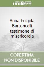 Anna Fulgida Bartoncelli testimone di misericordia