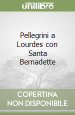 Pellegrini a Lourdes con Santa Bernadette libro