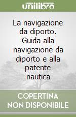 La navigazione da diporto. Guida alla navigazione da diporto e alla patente nautica libro