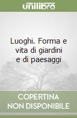 Luoghi. Forma e vita di giardini e di paesaggi libro