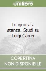 In ignorata stanza. Studi su Luigi Carrer