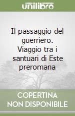 Il passaggio del guerriero. Viaggio tra i santuari di Este preromana libro