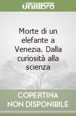 Morte di un elefante a Venezia. Dalla curiosità alla scienza libro