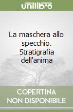 La maschera allo specchio. Stratigrafia dell'anima