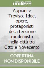 Appiani e Treviso. Idee, opere, protagonisti della tensione modernista nella città tra Otto e Novecento