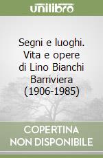 Segni e luoghi. Vita e opere di Lino Bianchi Barriviera (1906-1985) libro