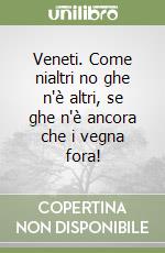 Veneti. Come nialtri no ghe n'è altri, se ghe n'è ancora che i vegna fora! libro