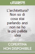 L'architettura? Non so di cosa stai parlando anzi non ne ho la più pallida idea