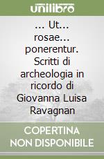 ... Ut... rosae... ponerentur. Scritti di archeologia in ricordo di Giovanna Luisa Ravagnan libro