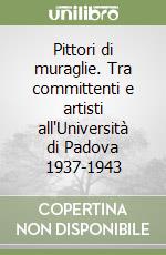 Pittori di muraglie. Tra committenti e artisti all'Università di Padova 1937-1943