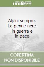 Alpini sempre. Le penne nere in guerra e in pace libro