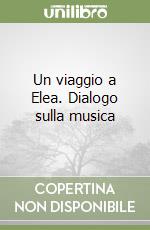 Un viaggio a Elea. Dialogo sulla musica libro